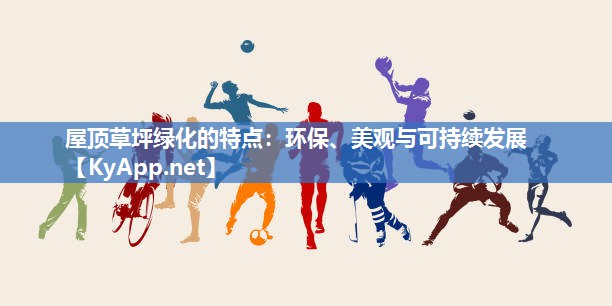 屋顶草坪绿化的特点：环保、美观与可持续发展