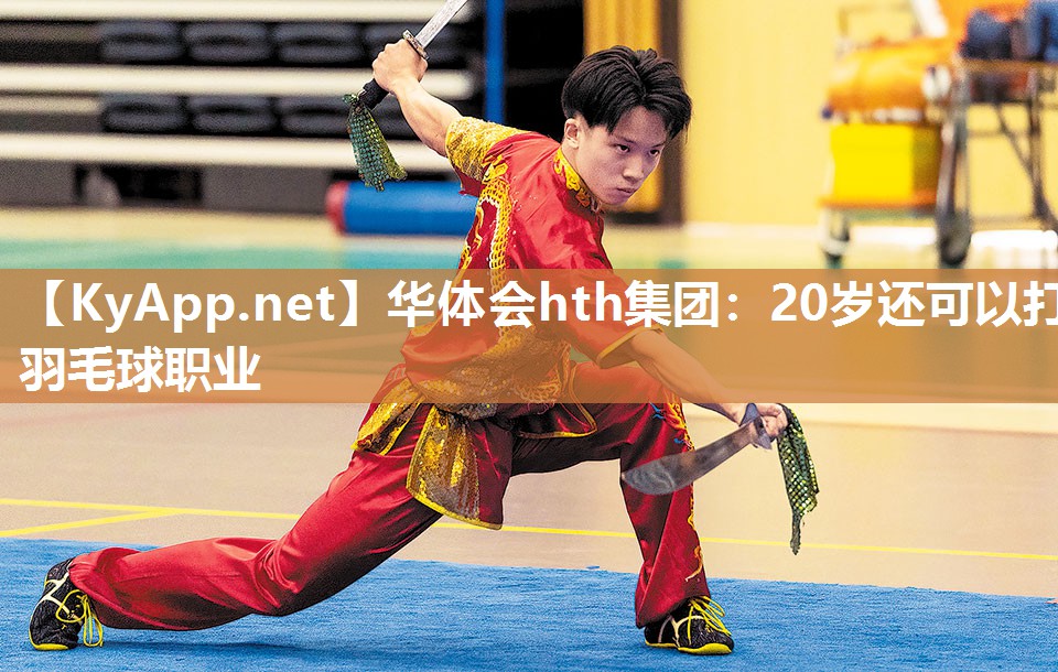 华体会hth集团：20岁还可以打羽毛球职业