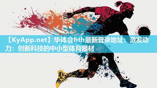 华体会hth最新登录地址：激发动力：创新科技的中小型体育器材