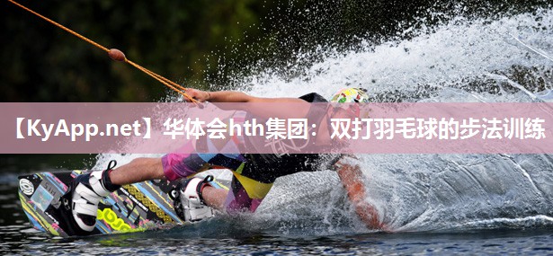 华体会hth集团：双打羽毛球的步法训练