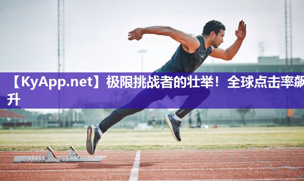 极限挑战者的壮举！全球点击率飙升