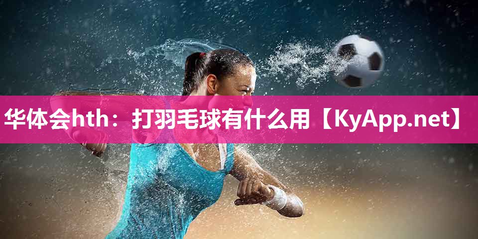 华体会hth：打羽毛球有什么用