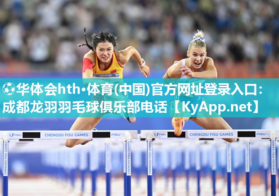 ⚽华体会hth·体育(中国)官方网址登录入口：成都龙羽羽毛球俱乐部电话