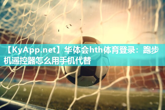 华体会hth体育登录：跑步机遥控器怎么用手机代替