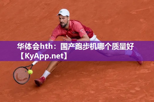 华体会hth：国产跑步机哪个质量好