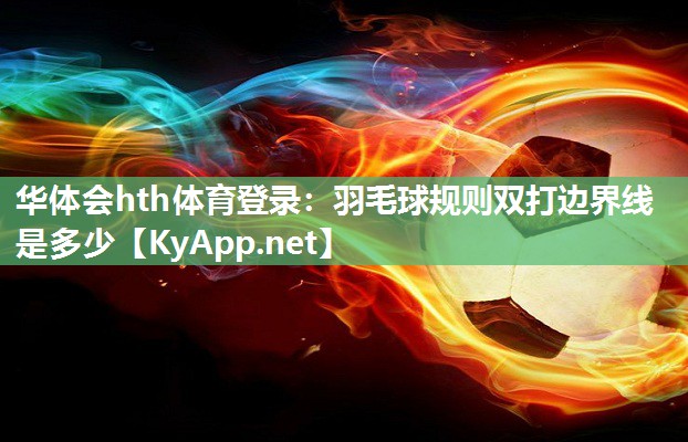 华体会hth体育登录：羽毛球规则双打边界线是多少