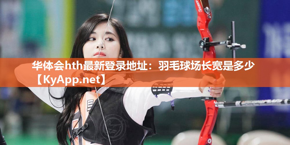华体会hth最新登录地址：羽毛球场长宽是多少