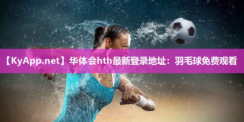华体会hth最新登录地址：羽毛球免费观看