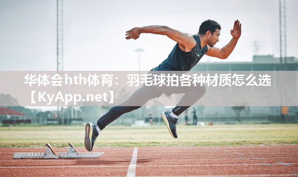 华体会hth体育：羽毛球拍各种材质怎么选