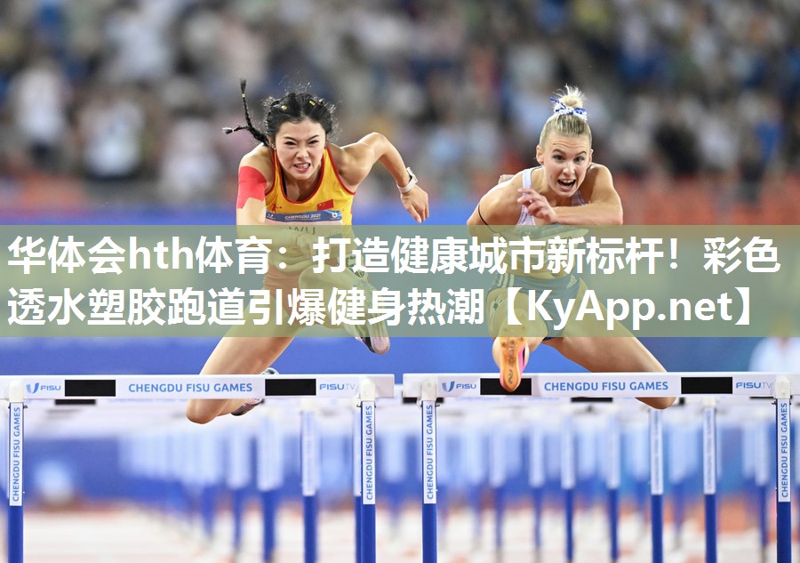 华体会hth体育：打造健康城市新标杆！彩色透水塑胶跑道引爆健身热潮