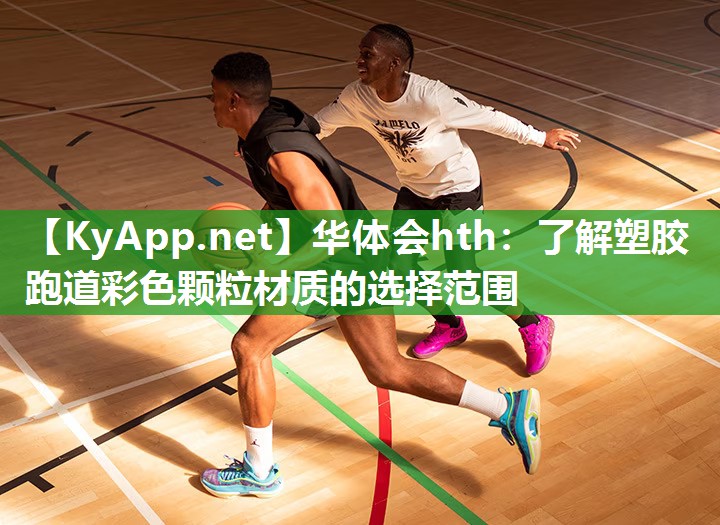 华体会hth：了解塑胶跑道彩色颗粒材质的选择范围