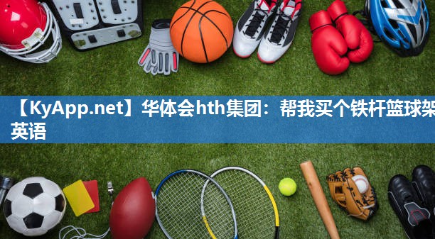 华体会hth集团：帮我买个铁杆篮球架英语
