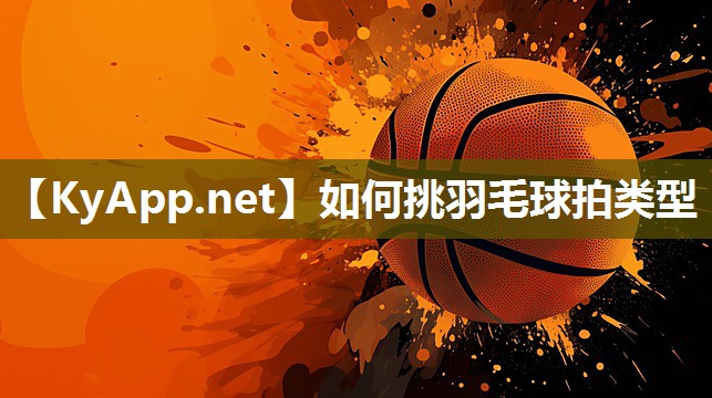 如何挑羽毛球拍类型
