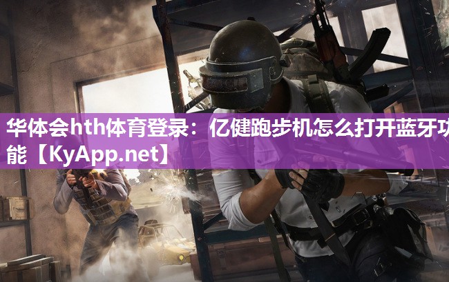 华体会hth体育登录：亿健跑步机怎么打开蓝牙功能