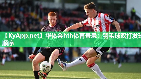 华体会hth体育登录：羽毛球双打发球顺序