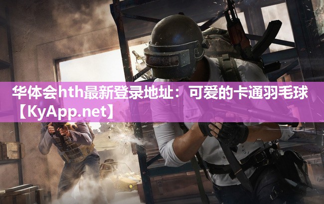 华体会hth最新登录地址：可爱的卡通羽毛球