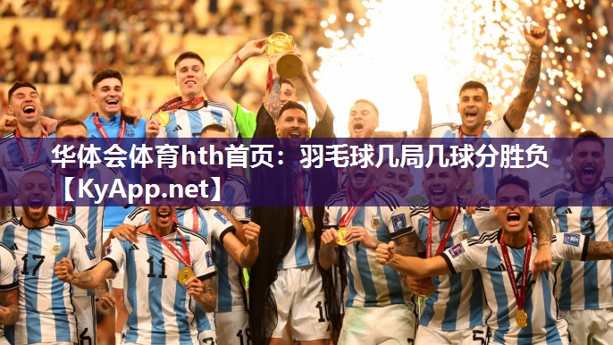华体会体育hth首页：羽毛球几局几球分胜负