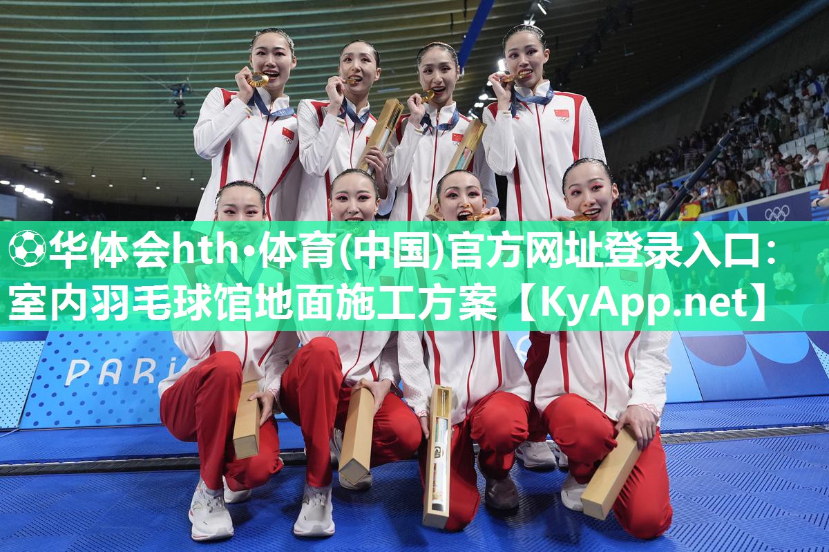 ⚽华体会hth·体育(中国)官方网址登录入口：室内羽毛球馆地面施工方案