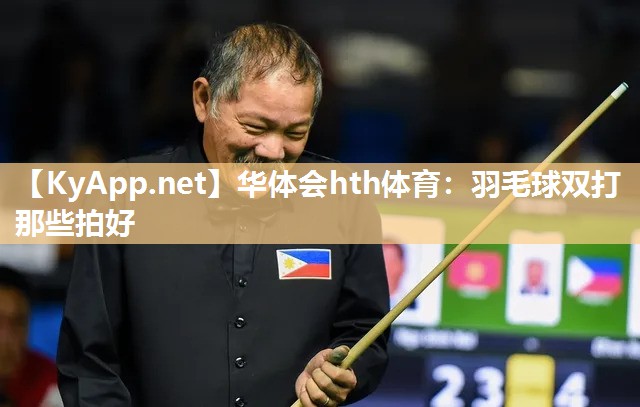 华体会hth体育：羽毛球双打那些拍好
