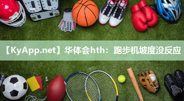 华体会hth：跑步机坡度没反应