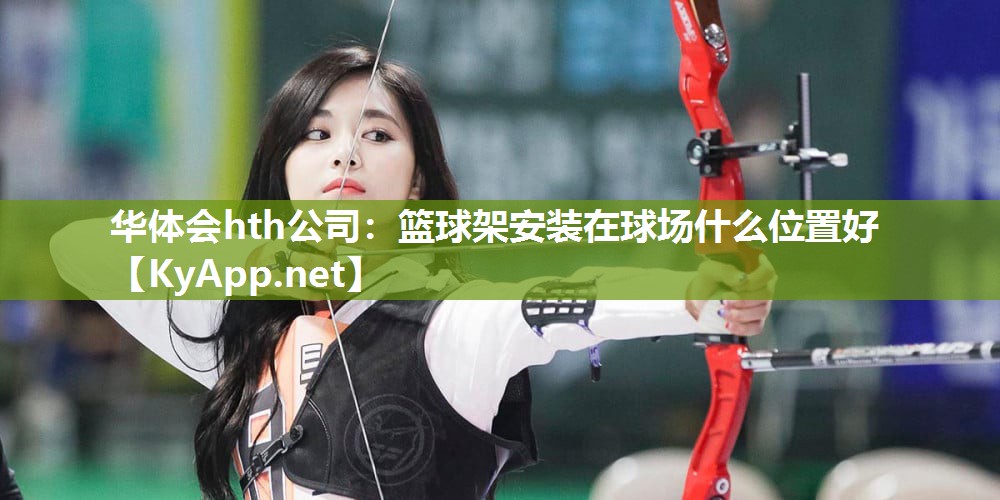 华体会hth公司：篮球架安装在球场什么位置好