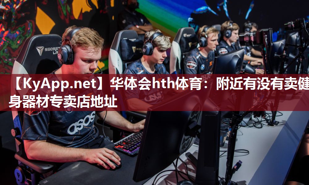 华体会hth体育：附近有没有卖健身器材专卖店地址