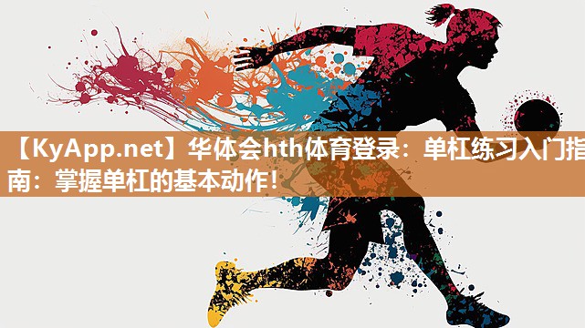 华体会hth体育登录：单杠练习入门指南：掌握单杠的基本动作！