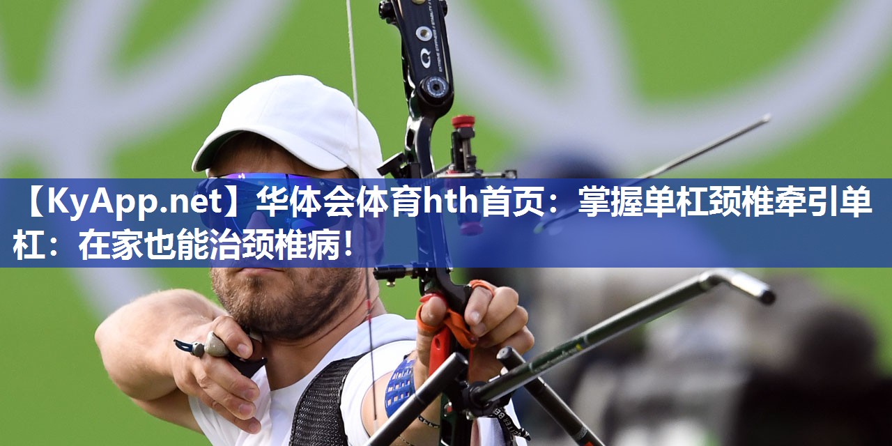 掌握单杠颈椎牵引单杠：在家也能治颈椎病！