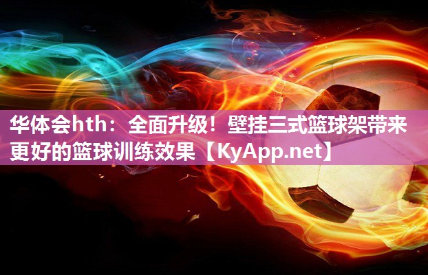 全面升级！壁挂三式篮球架带来更好的篮球训练效果