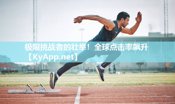 极限挑战者的壮举！全球点击率飙升
