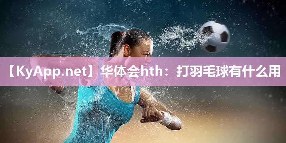 打羽毛球有什么用