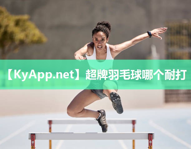 超牌羽毛球哪个耐打