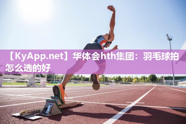 羽毛球拍怎么选的好