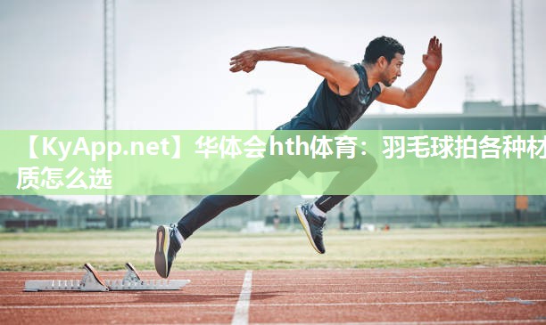 羽毛球拍各种材质怎么选