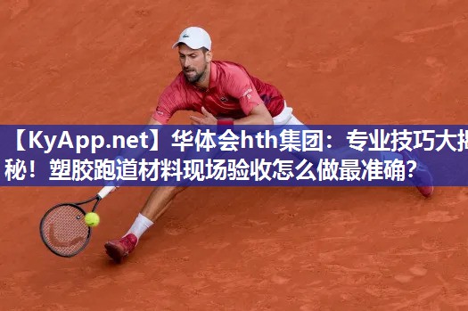专业技巧大揭秘！塑胶跑道材料现场验收怎么做最准确？