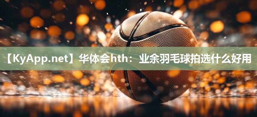 业余羽毛球拍选什么好用