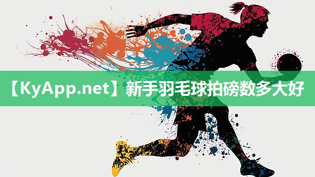 新手羽毛球拍磅数多大好